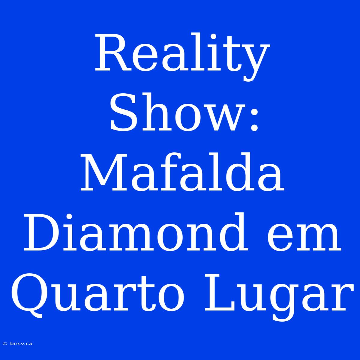 Reality Show: Mafalda Diamond Em Quarto Lugar