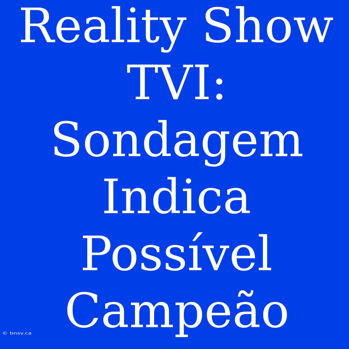 Reality Show TVI: Sondagem Indica Possível Campeão