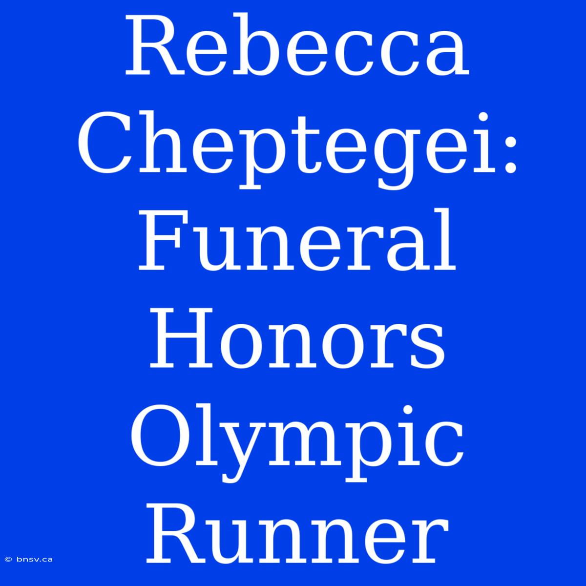 Rebecca Cheptegei: Funeral Honors Olympic Runner