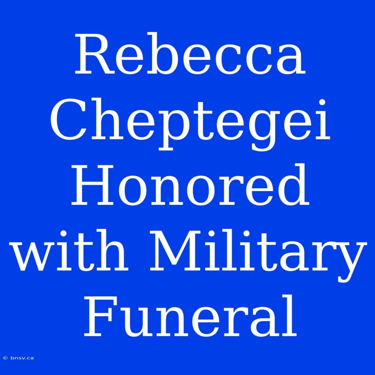 Rebecca Cheptegei Honored With Military Funeral