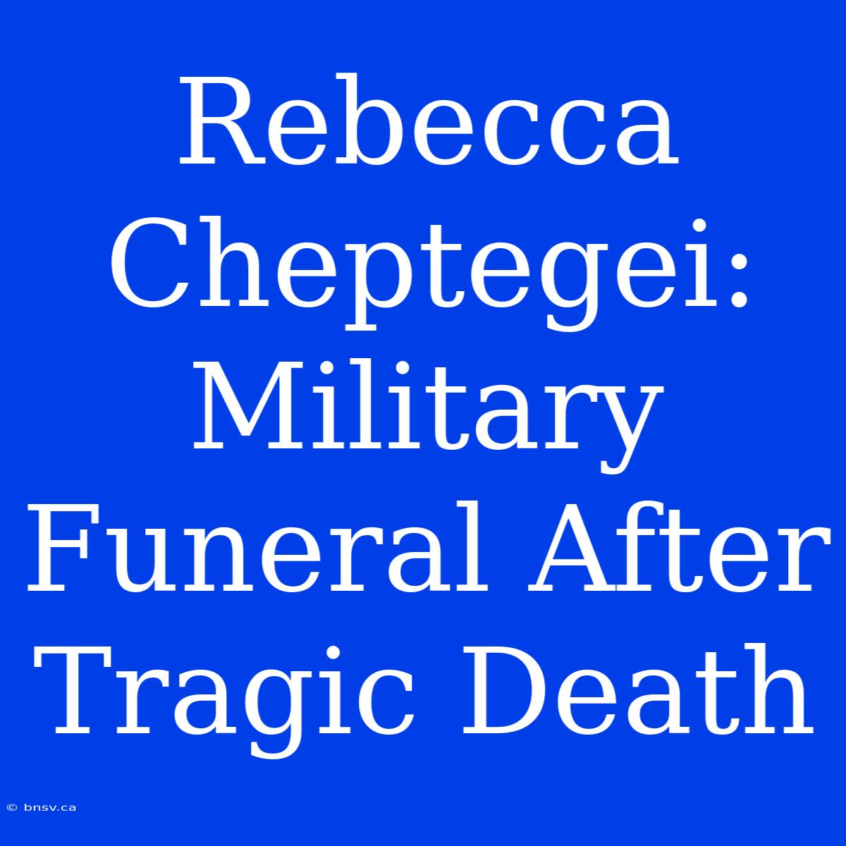 Rebecca Cheptegei: Military Funeral After Tragic Death