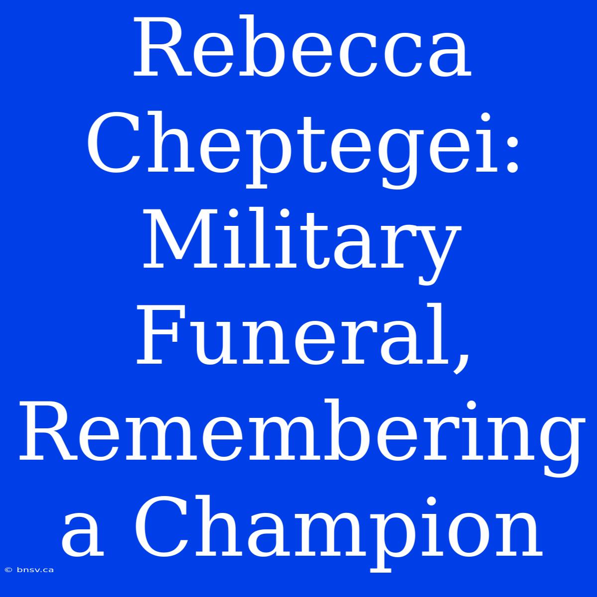 Rebecca Cheptegei: Military Funeral, Remembering A Champion