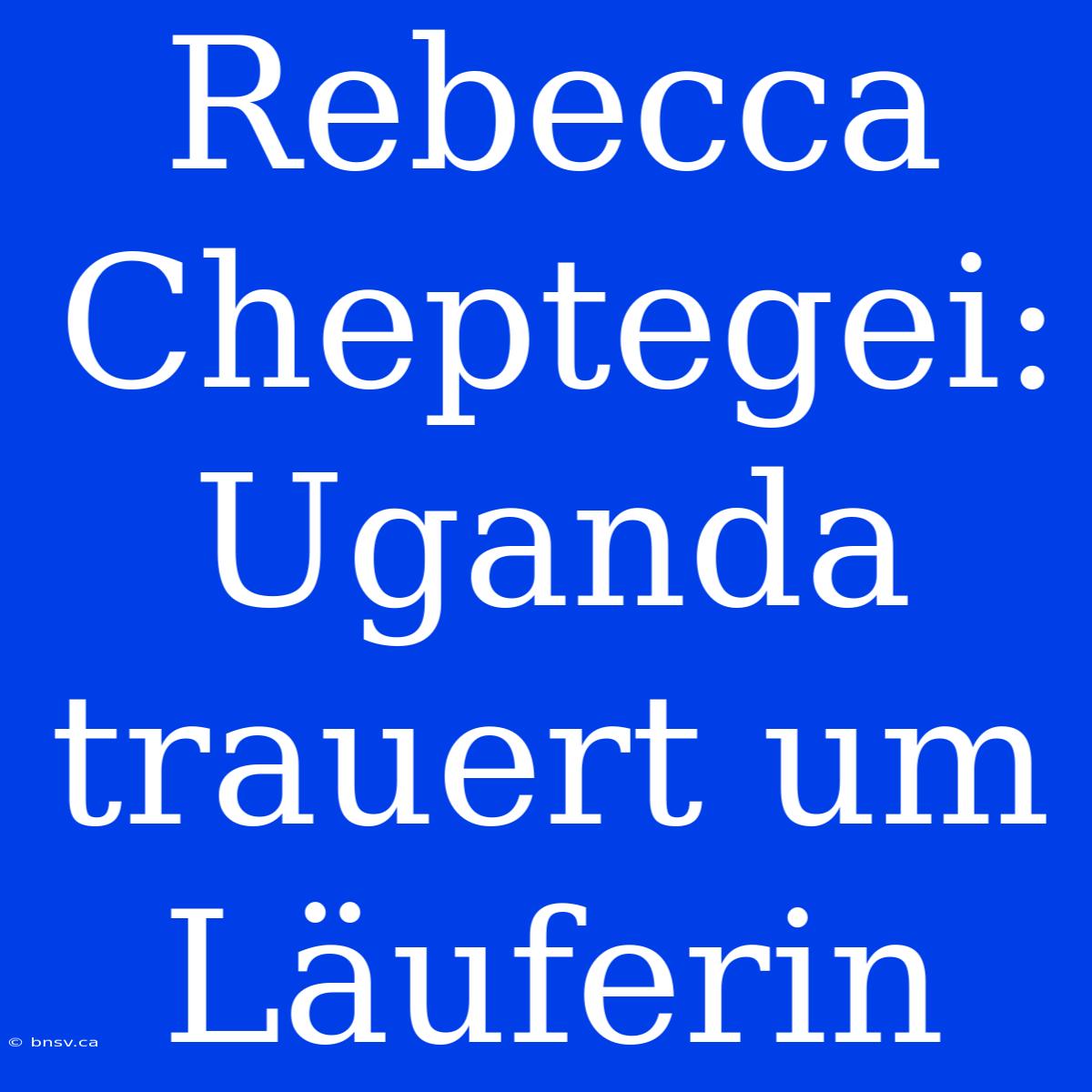 Rebecca Cheptegei: Uganda Trauert Um Läuferin