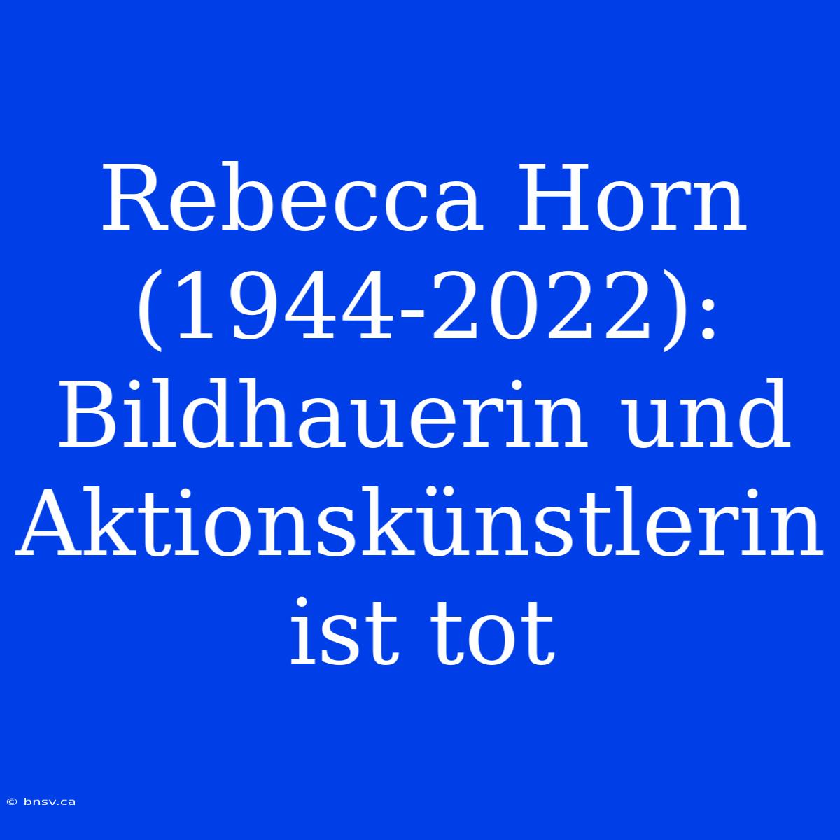 Rebecca Horn (1944-2022): Bildhauerin Und Aktionskünstlerin Ist Tot