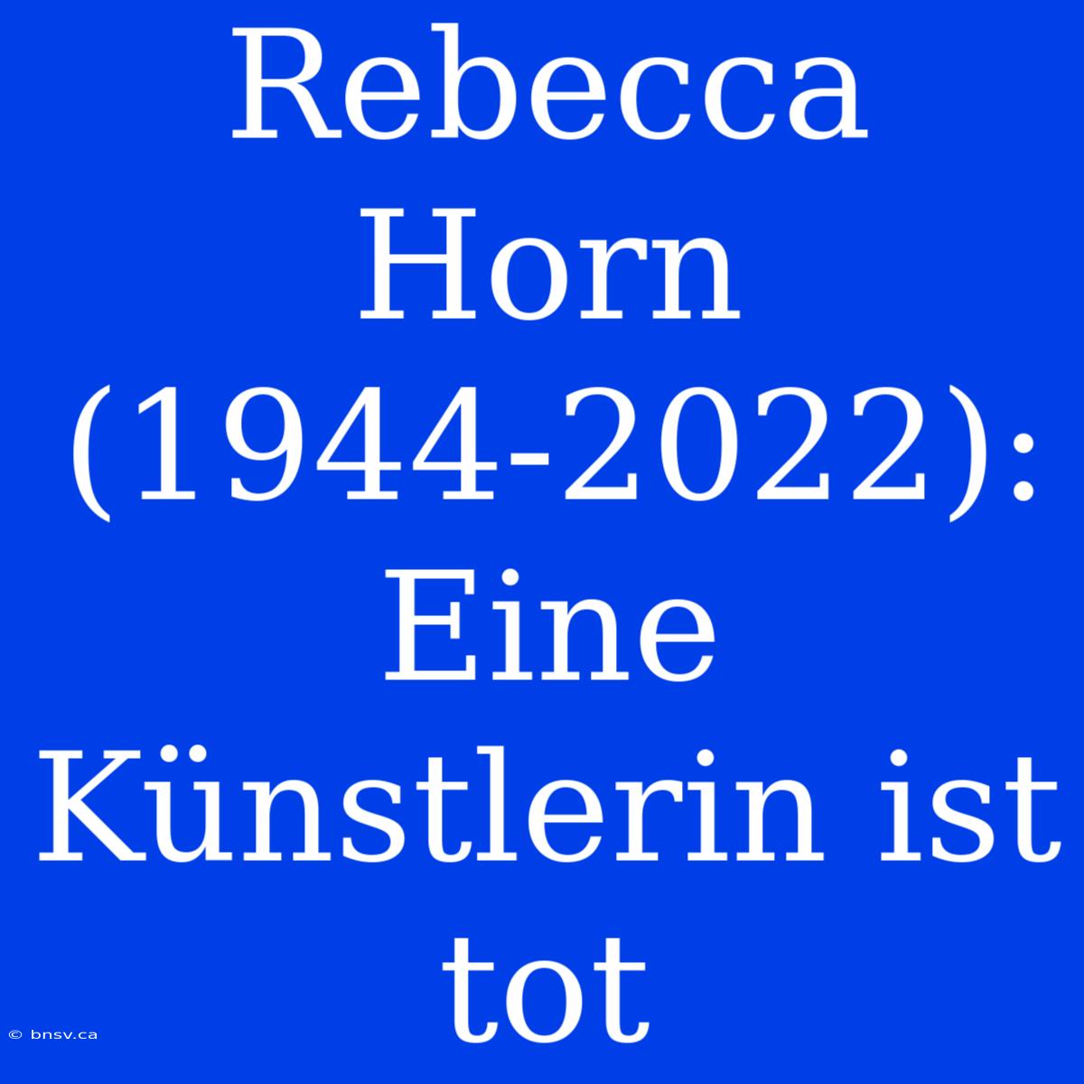 Rebecca Horn (1944-2022): Eine Künstlerin Ist Tot