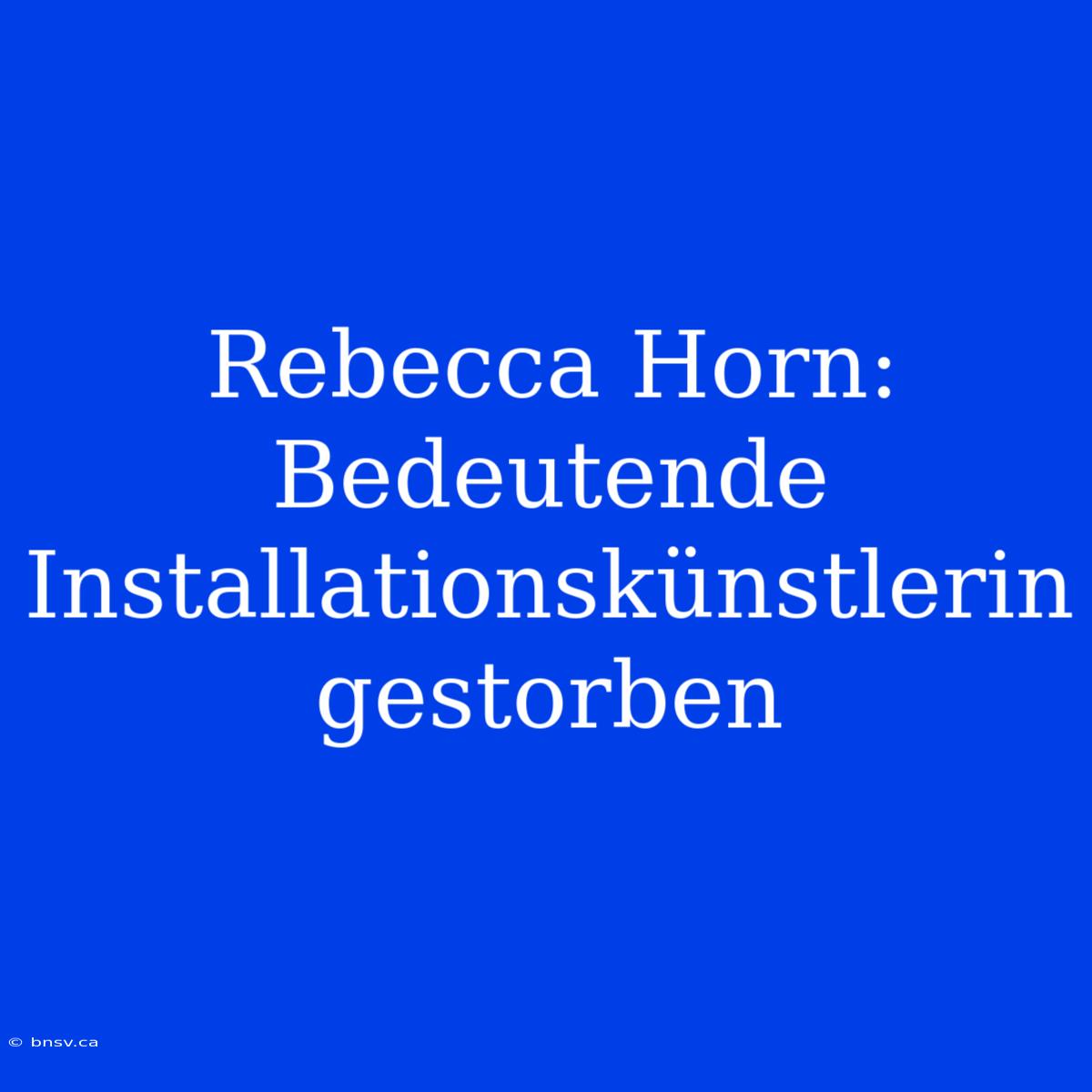 Rebecca Horn: Bedeutende Installationskünstlerin Gestorben