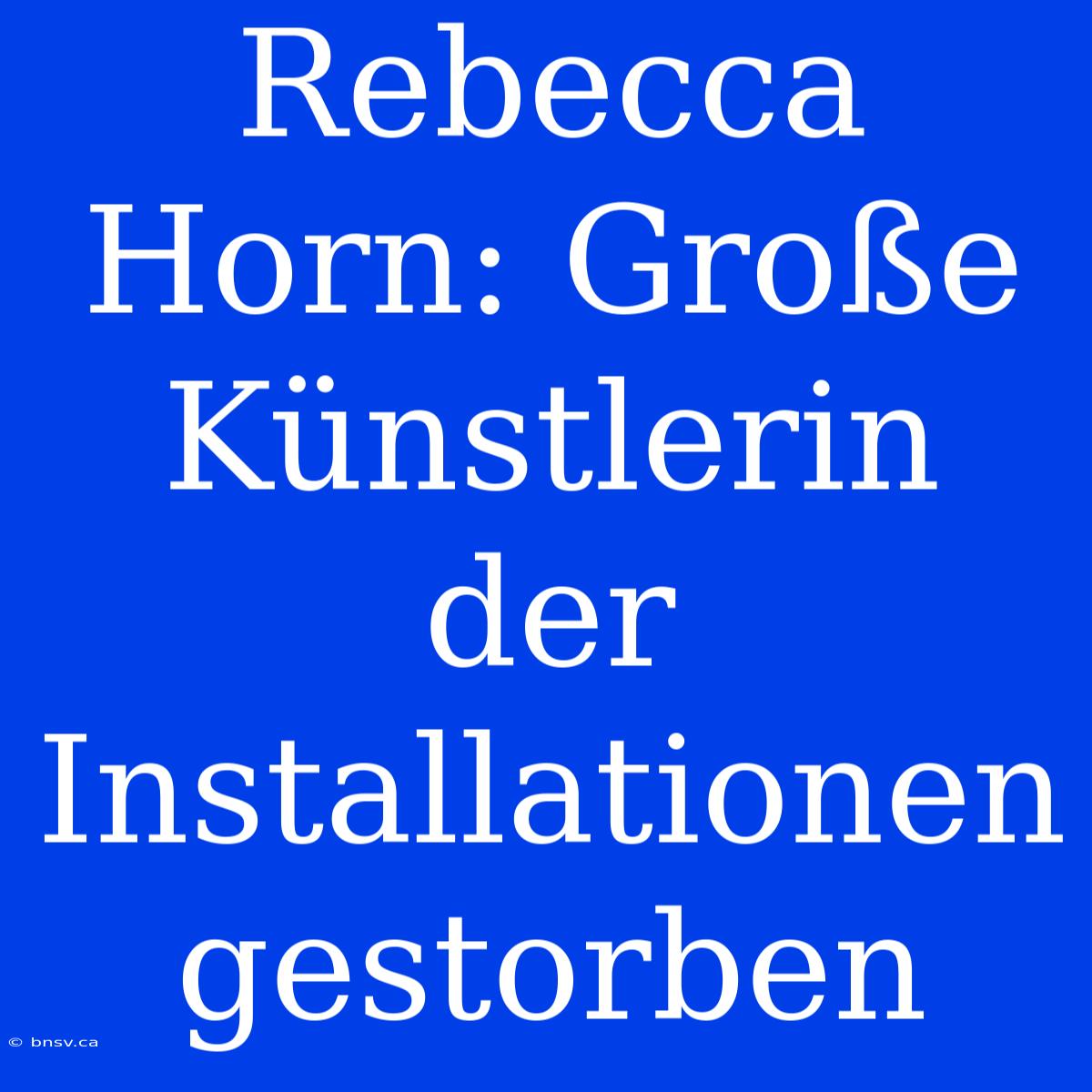 Rebecca Horn: Große Künstlerin Der Installationen Gestorben