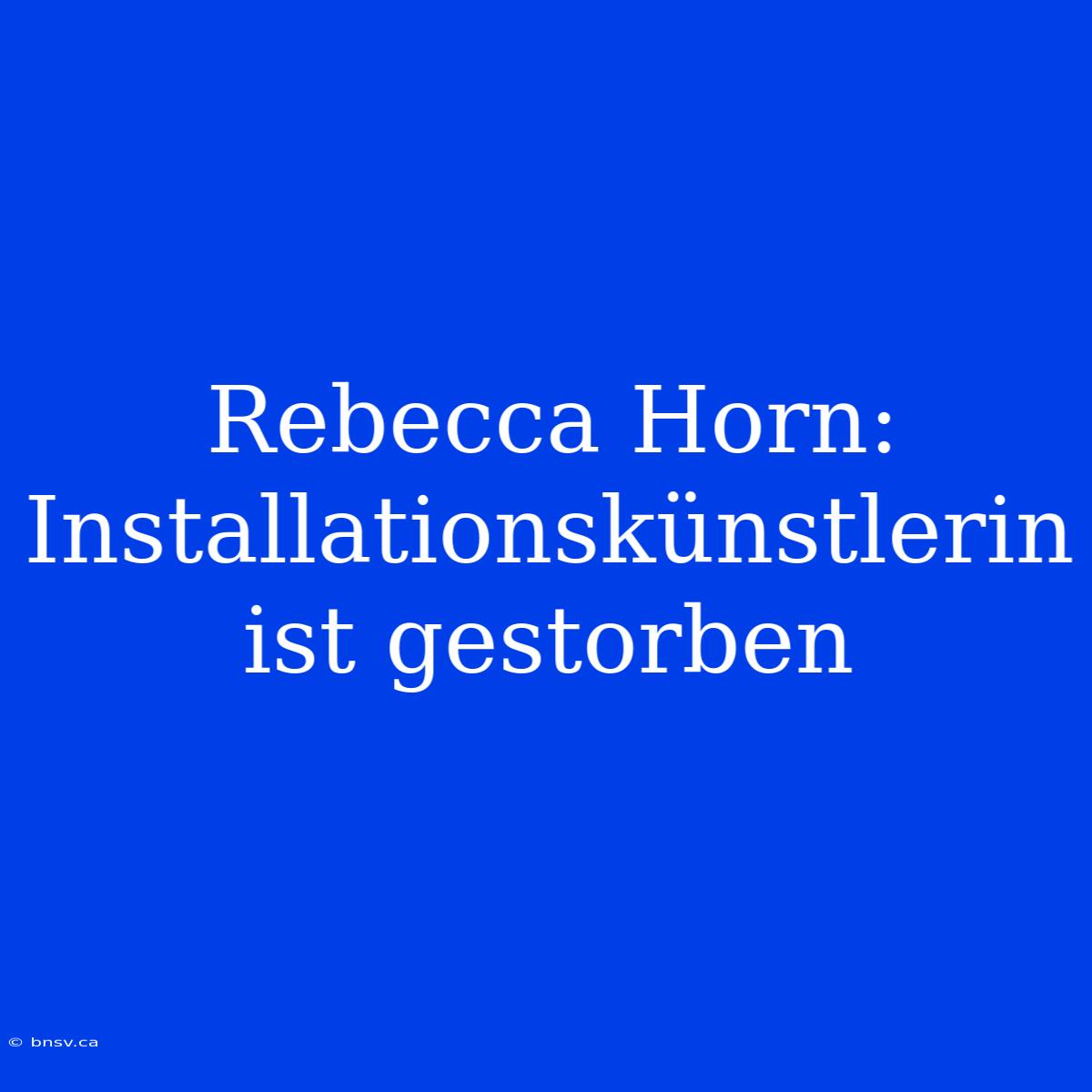 Rebecca Horn: Installationskünstlerin Ist Gestorben