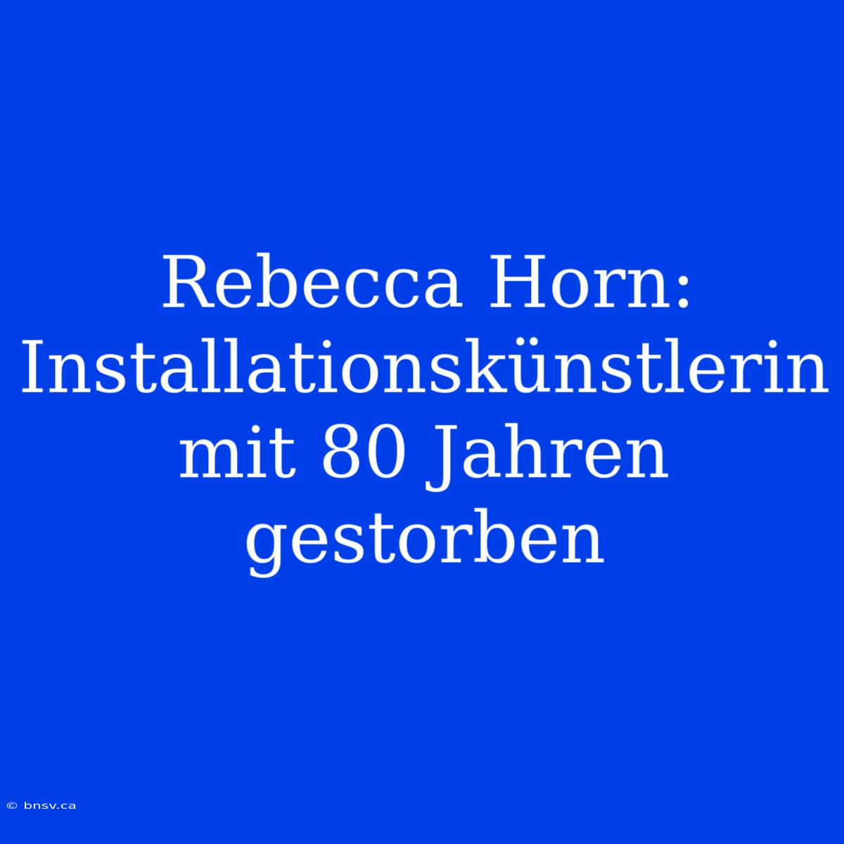 Rebecca Horn: Installationskünstlerin Mit 80 Jahren Gestorben