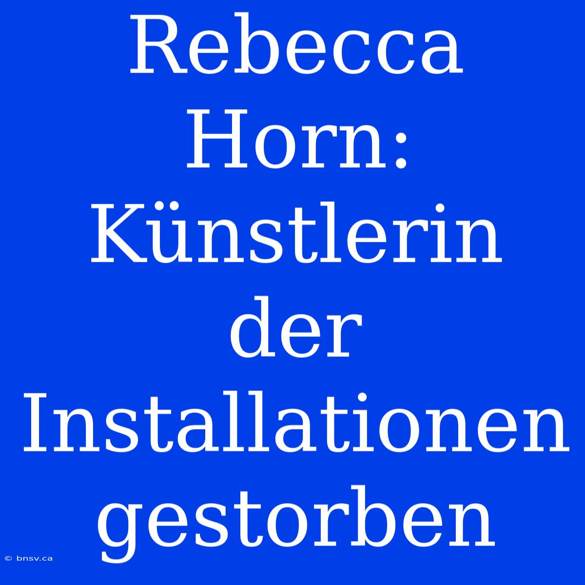 Rebecca Horn: Künstlerin Der Installationen Gestorben