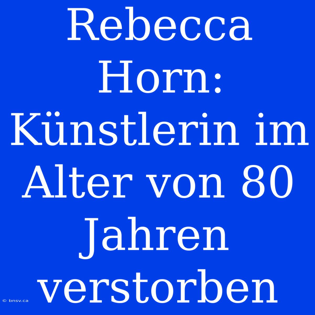 Rebecca Horn: Künstlerin Im Alter Von 80 Jahren Verstorben