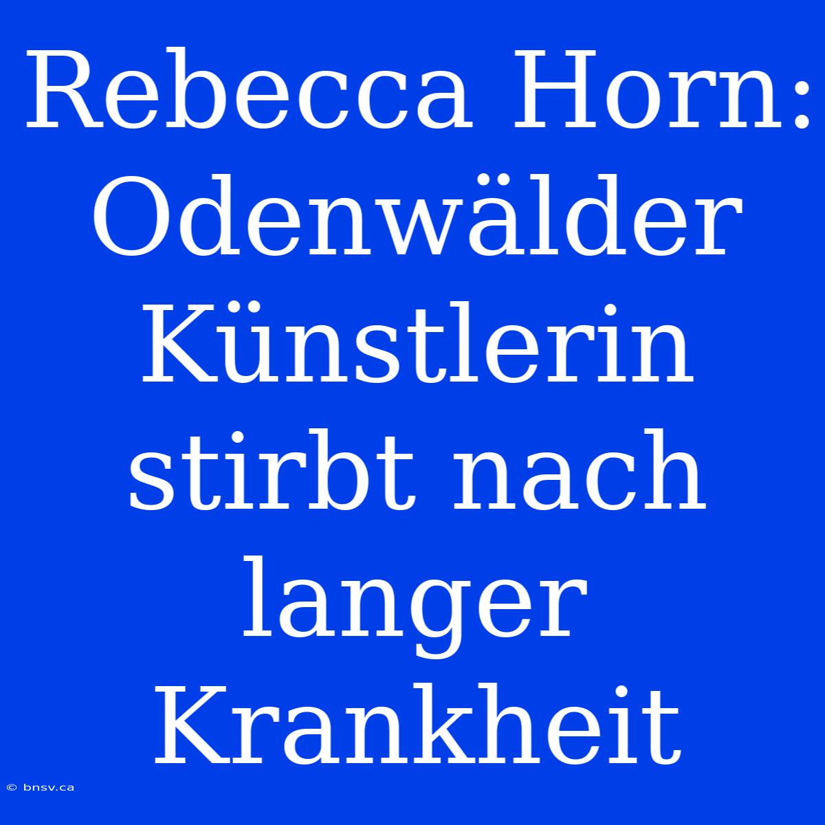 Rebecca Horn: Odenwälder Künstlerin Stirbt Nach Langer Krankheit