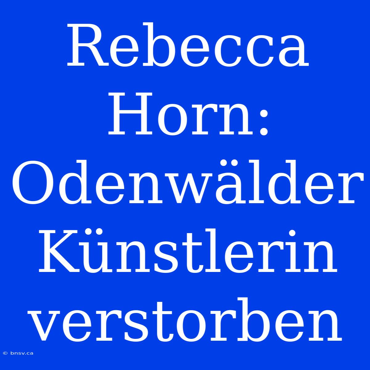 Rebecca Horn: Odenwälder Künstlerin Verstorben