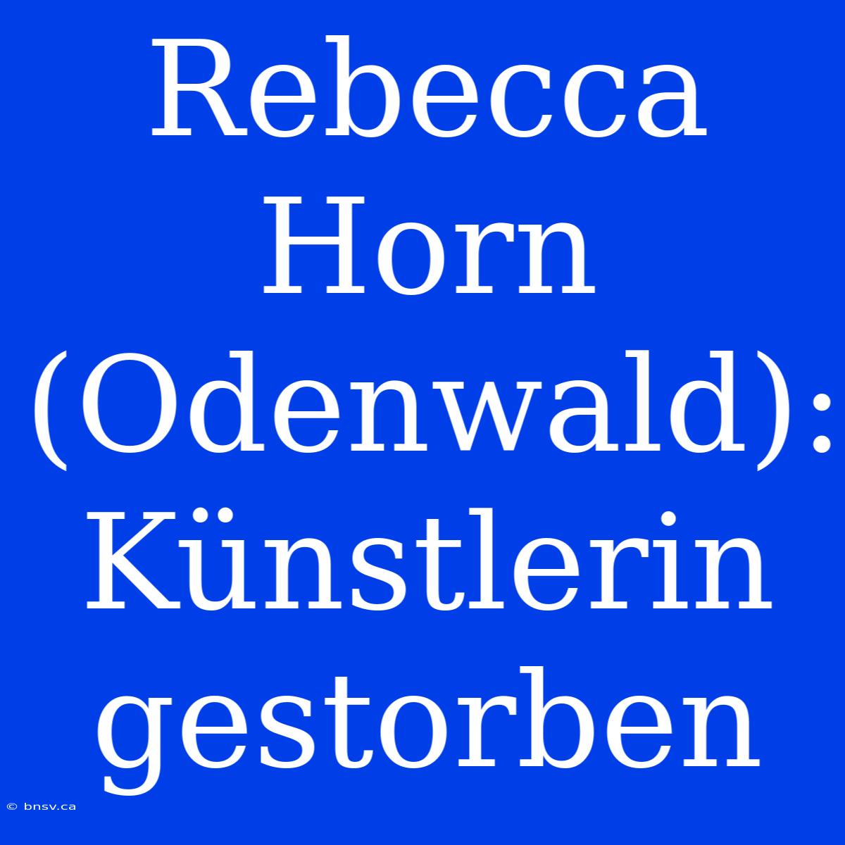 Rebecca Horn (Odenwald): Künstlerin Gestorben