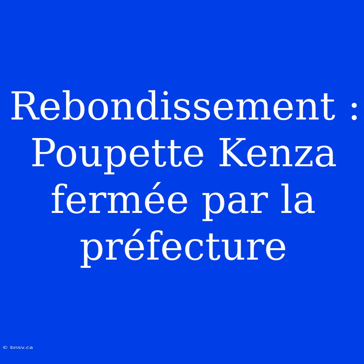 Rebondissement : Poupette Kenza Fermée Par La Préfecture