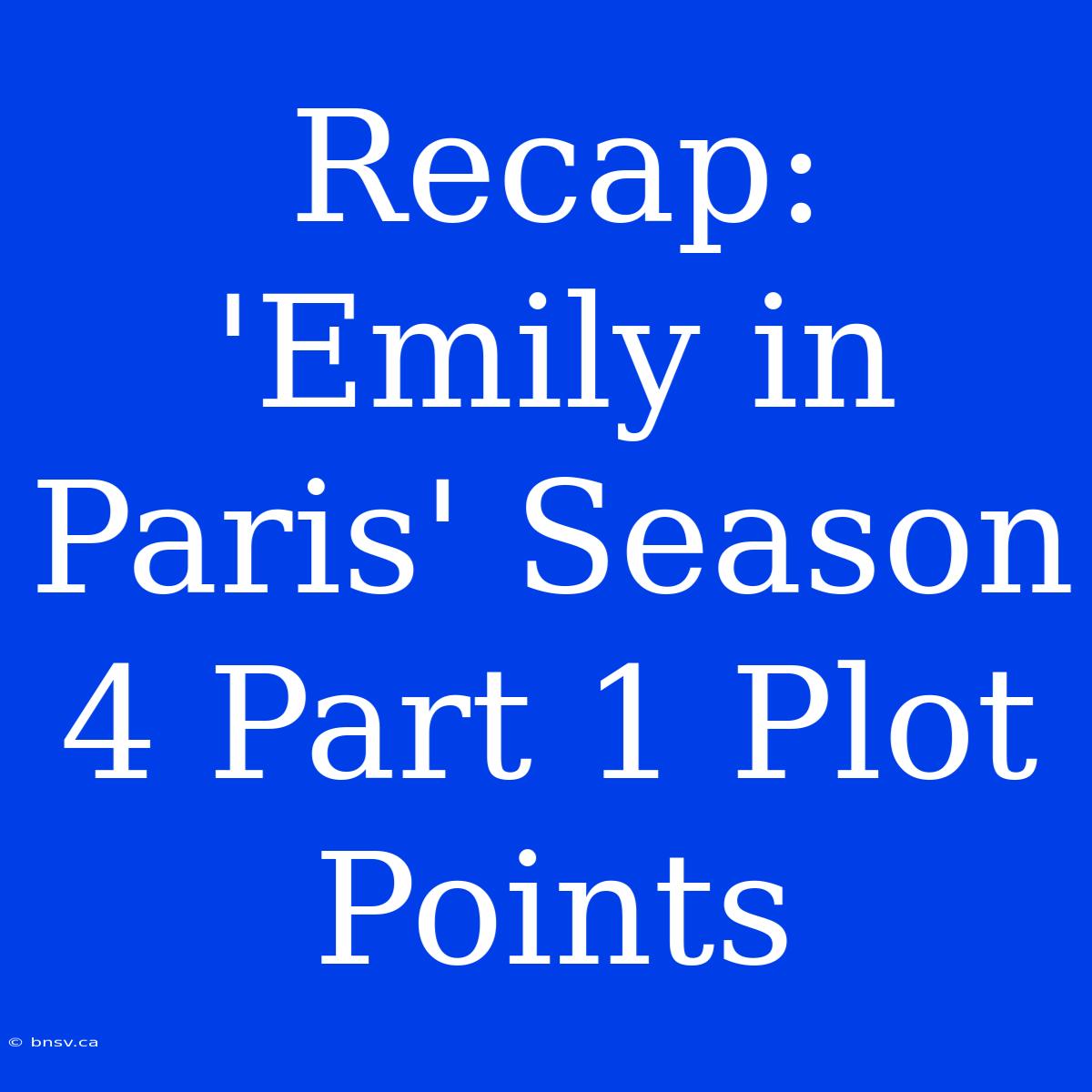 Recap: 'Emily In Paris' Season 4 Part 1 Plot Points