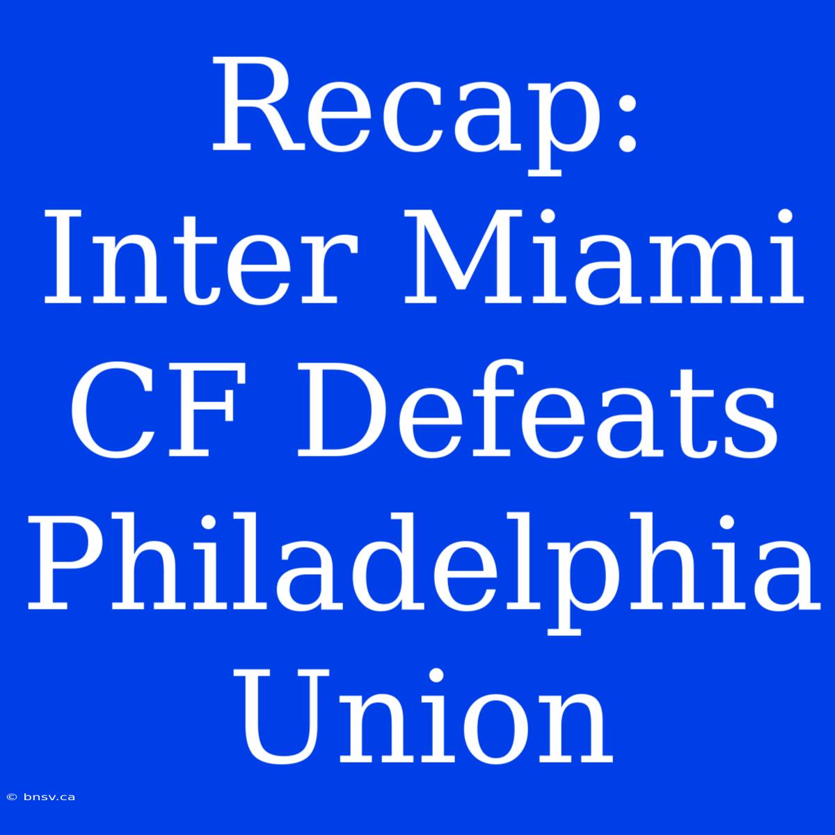 Recap: Inter Miami CF Defeats Philadelphia Union