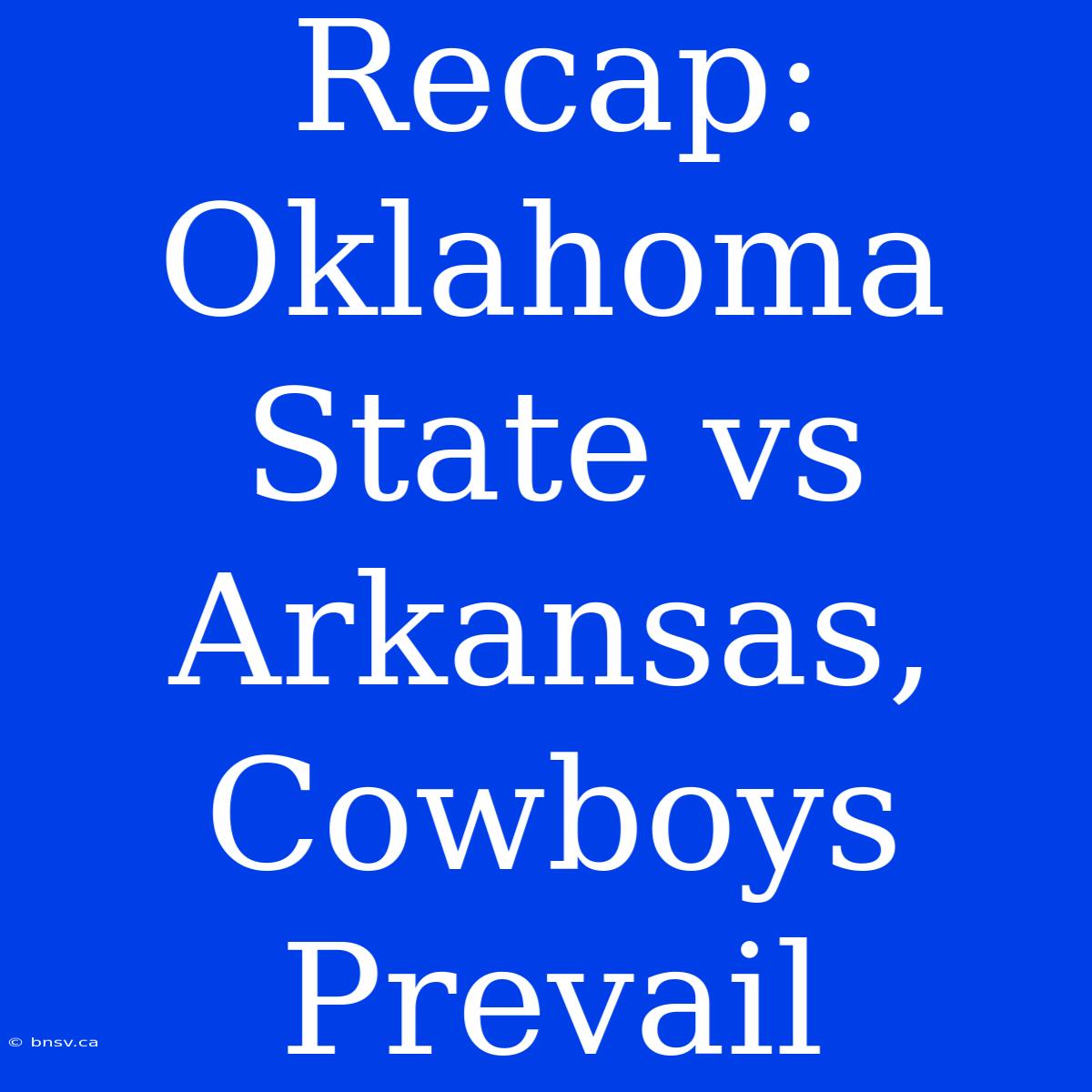 Recap: Oklahoma State Vs Arkansas, Cowboys Prevail