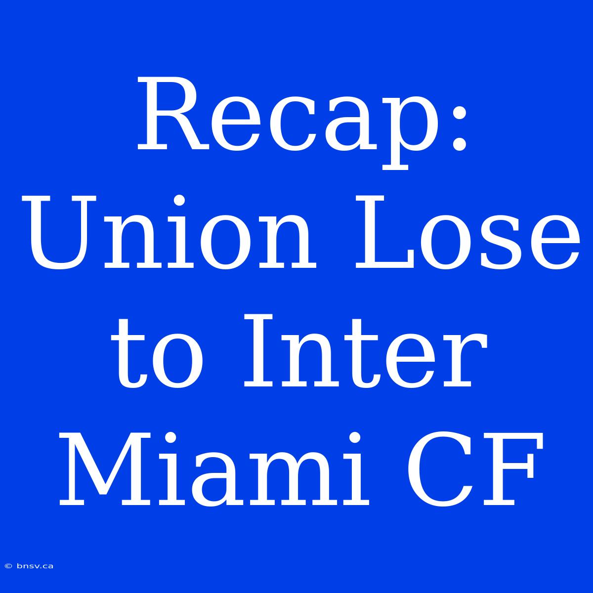 Recap: Union Lose To Inter Miami CF