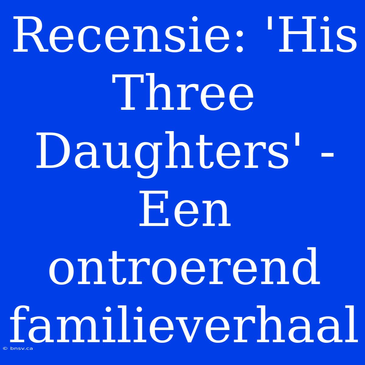 Recensie: 'His Three Daughters' - Een Ontroerend Familieverhaal