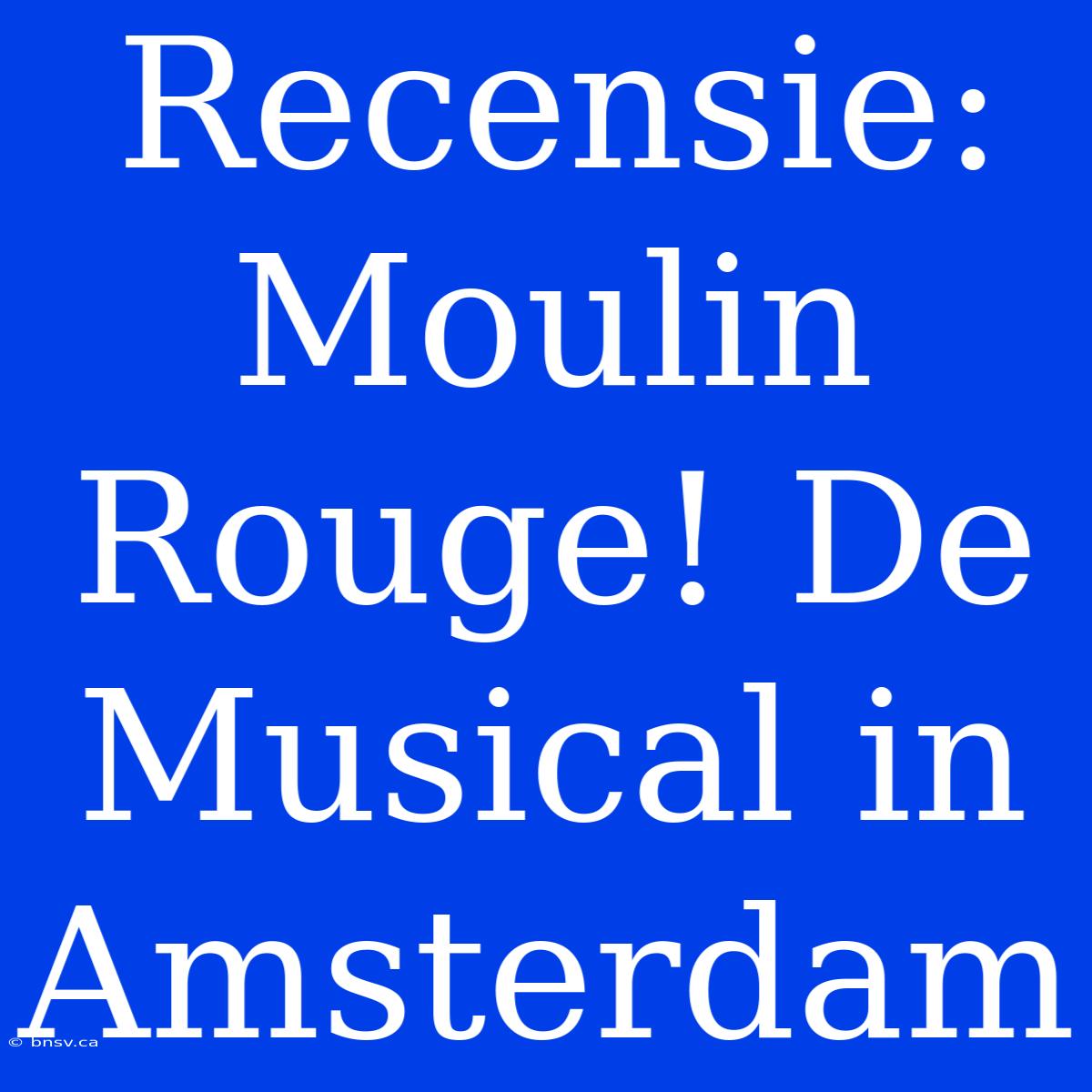 Recensie: Moulin Rouge! De Musical In Amsterdam