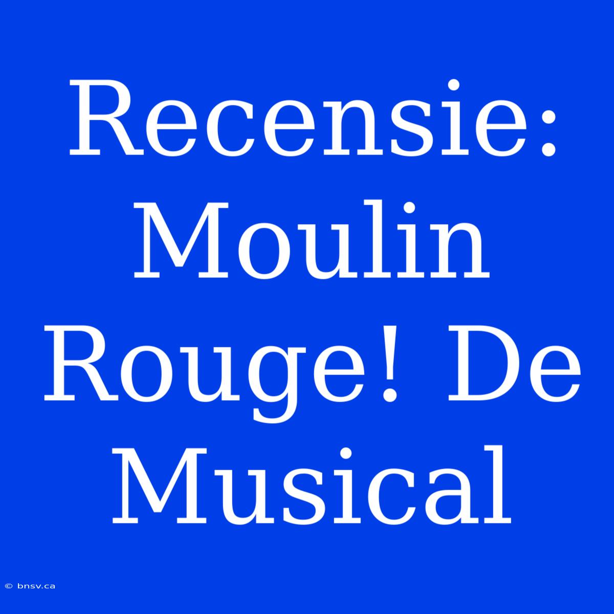 Recensie: Moulin Rouge! De Musical