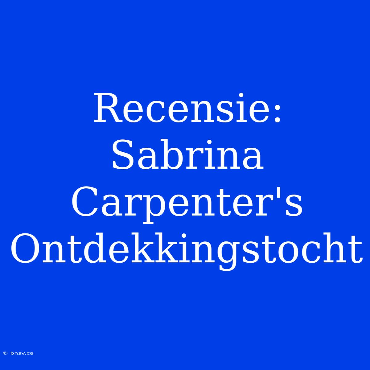 Recensie: Sabrina Carpenter's Ontdekkingstocht