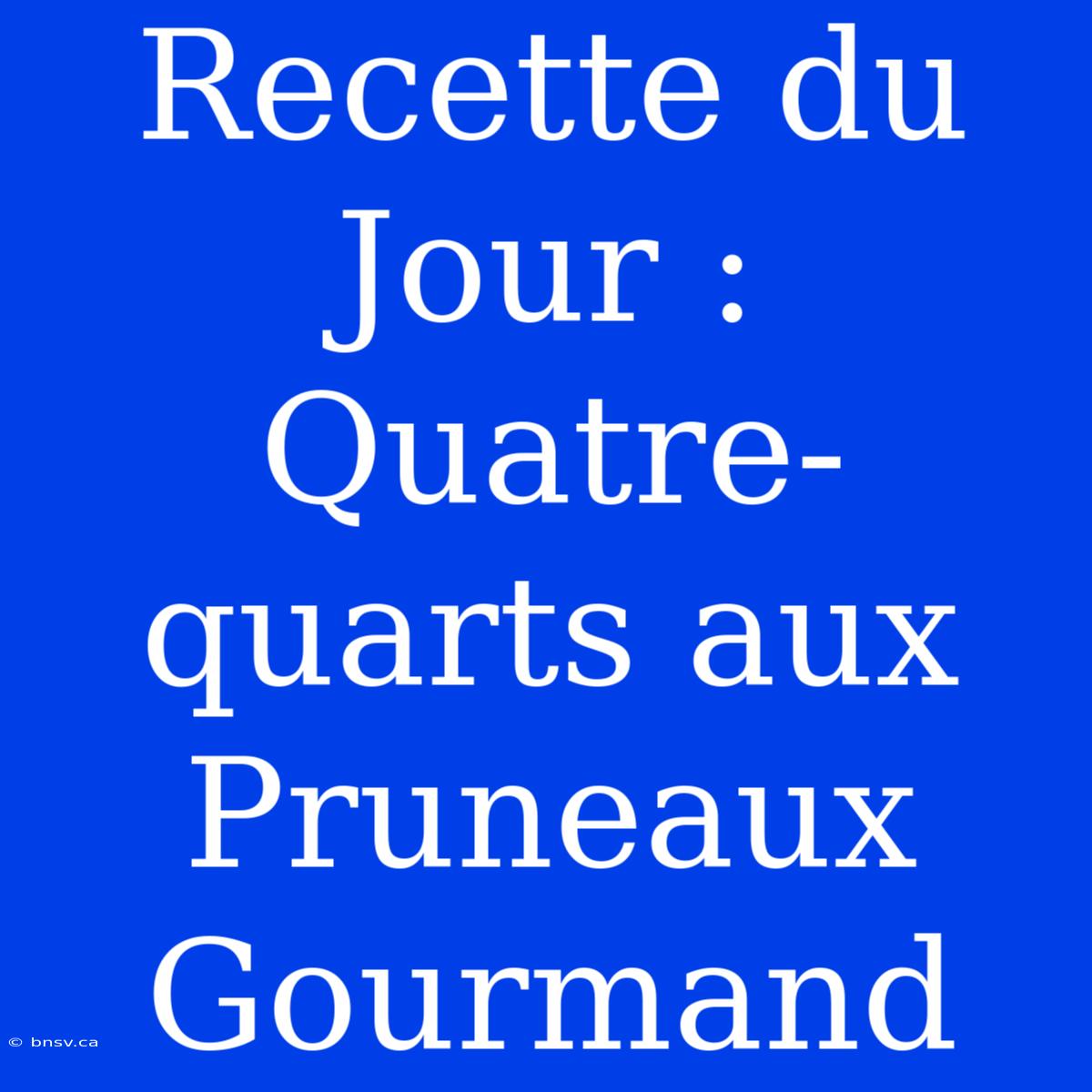 Recette Du Jour : Quatre-quarts Aux Pruneaux Gourmand