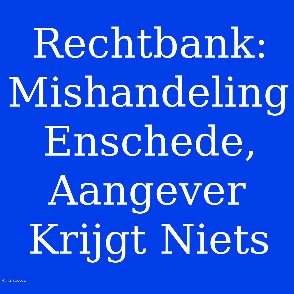 Rechtbank: Mishandeling Enschede, Aangever Krijgt Niets