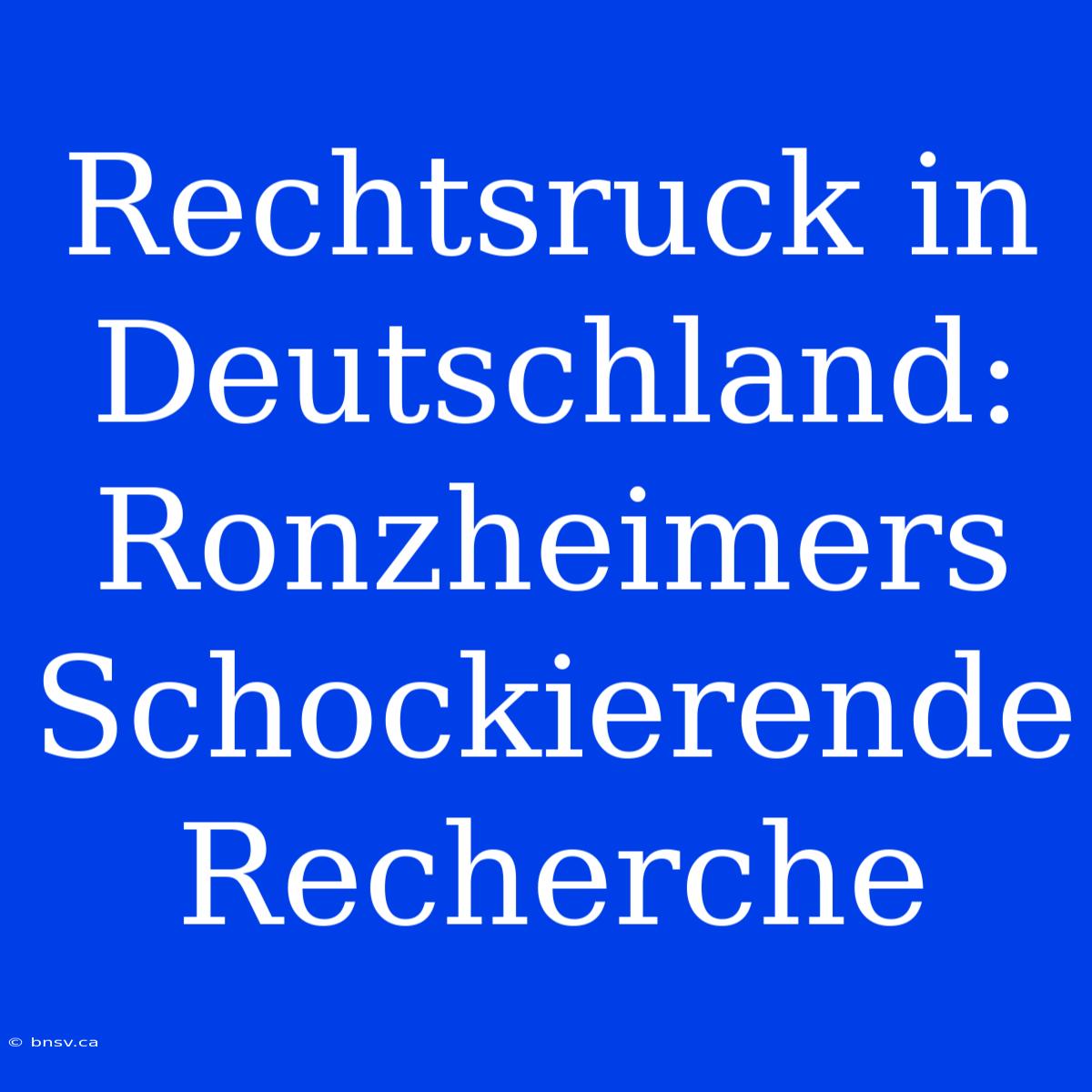 Rechtsruck In Deutschland: Ronzheimers Schockierende Recherche