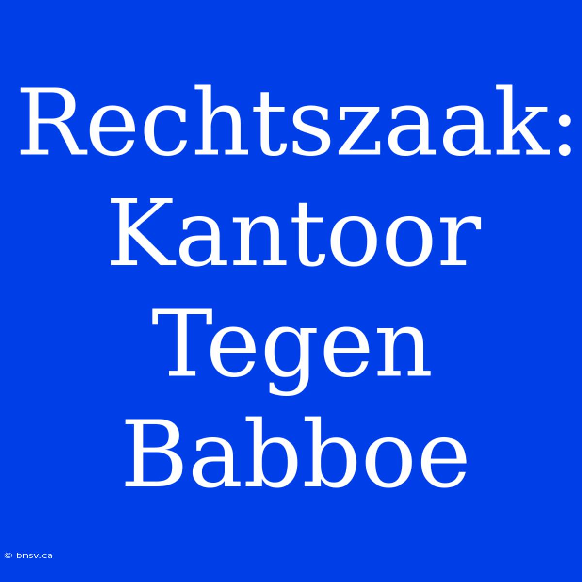 Rechtszaak: Kantoor Tegen Babboe