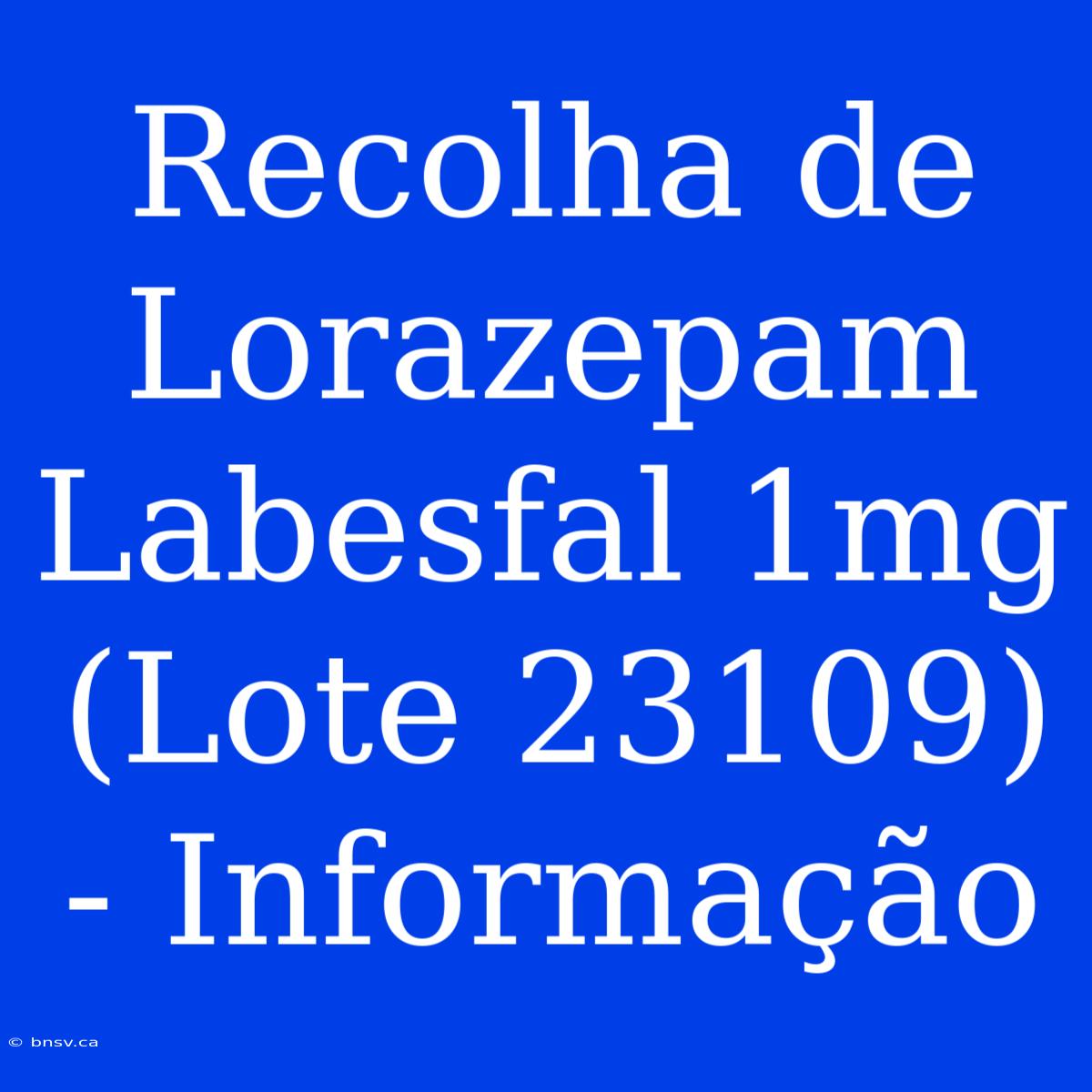 Recolha De Lorazepam Labesfal 1mg (Lote 23109) - Informação