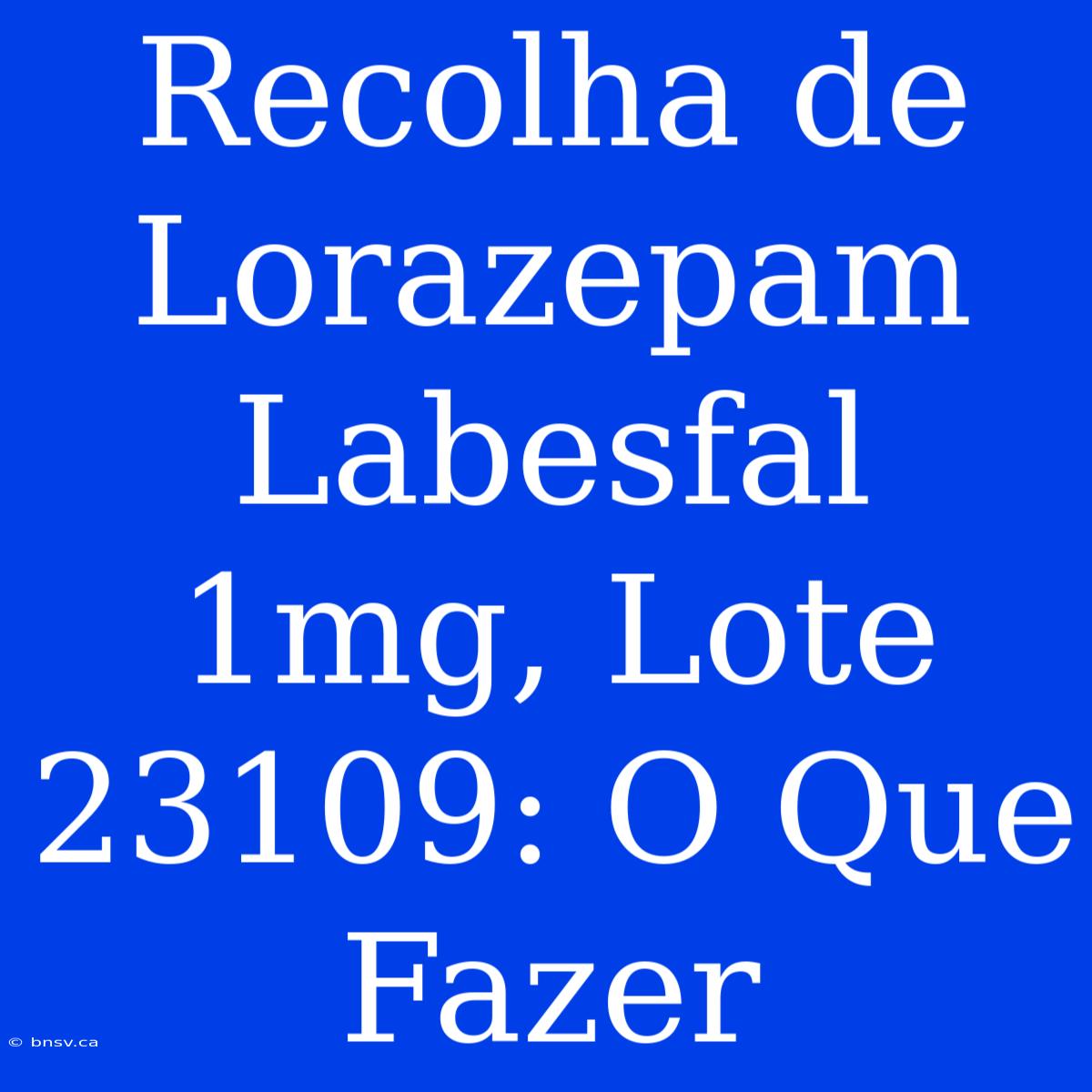 Recolha De Lorazepam Labesfal 1mg, Lote 23109: O Que Fazer