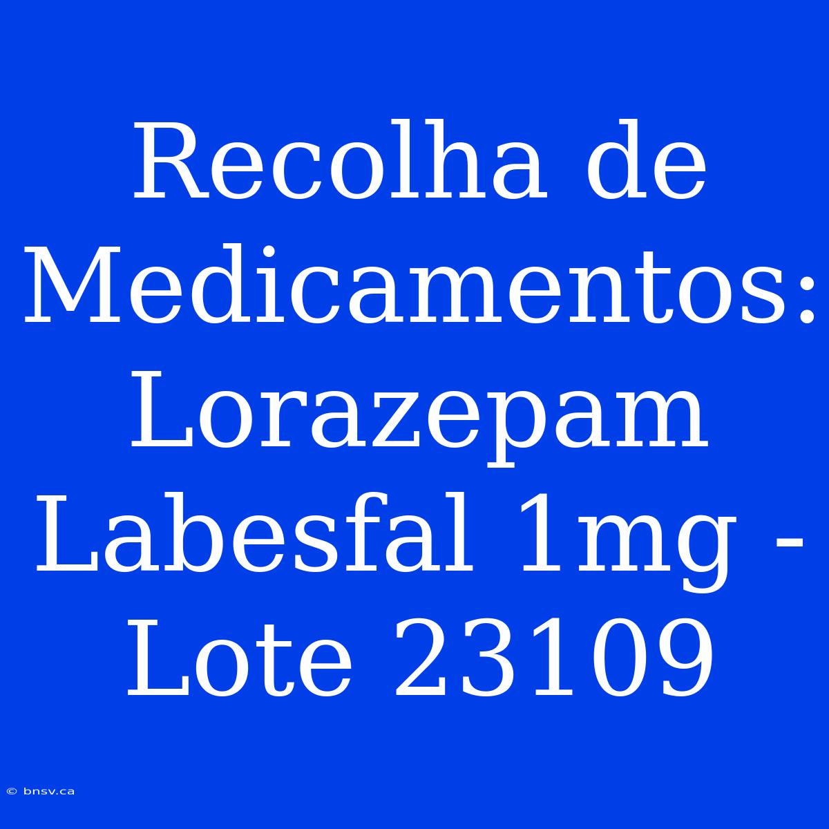 Recolha De Medicamentos: Lorazepam Labesfal 1mg - Lote 23109