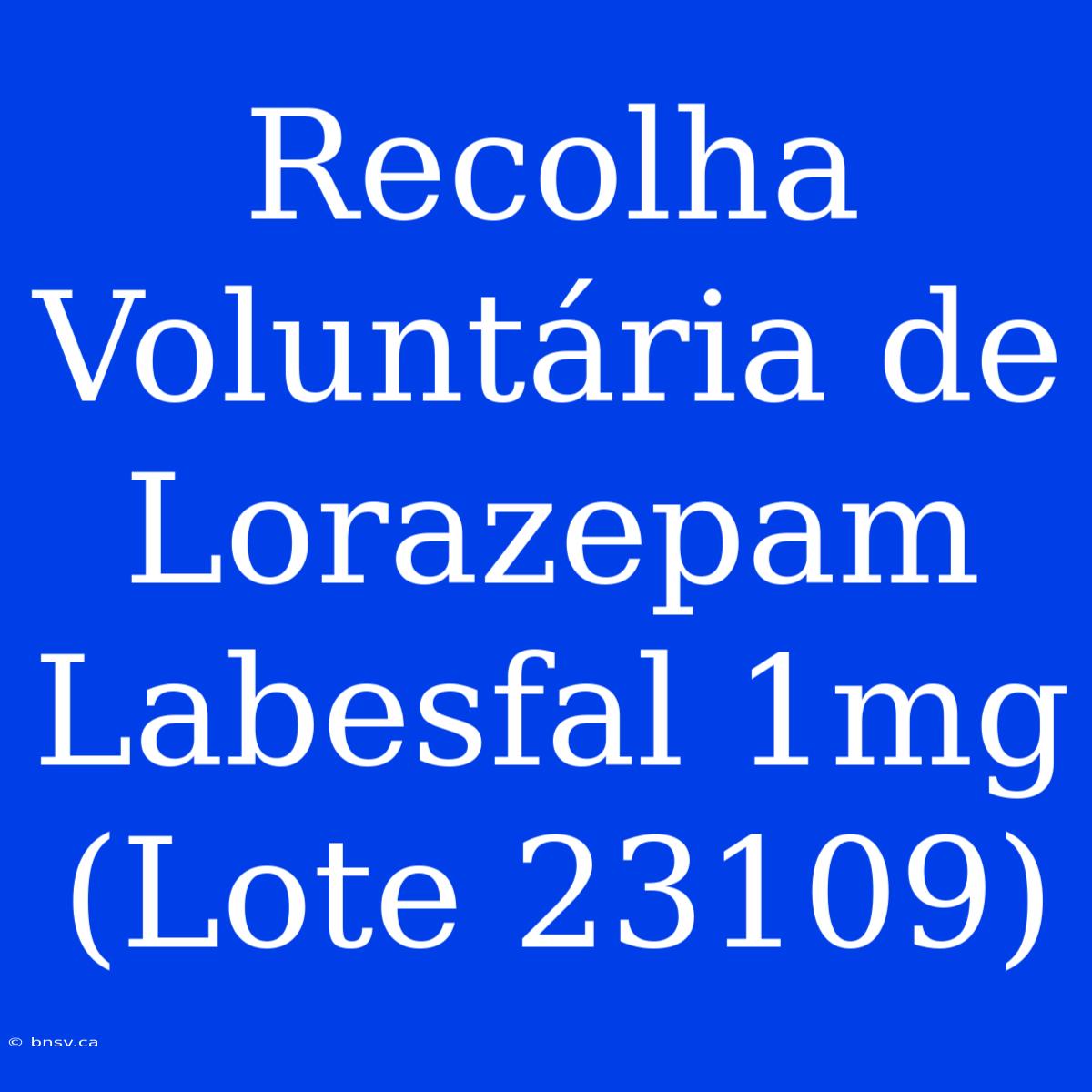 Recolha Voluntária De Lorazepam Labesfal 1mg (Lote 23109)