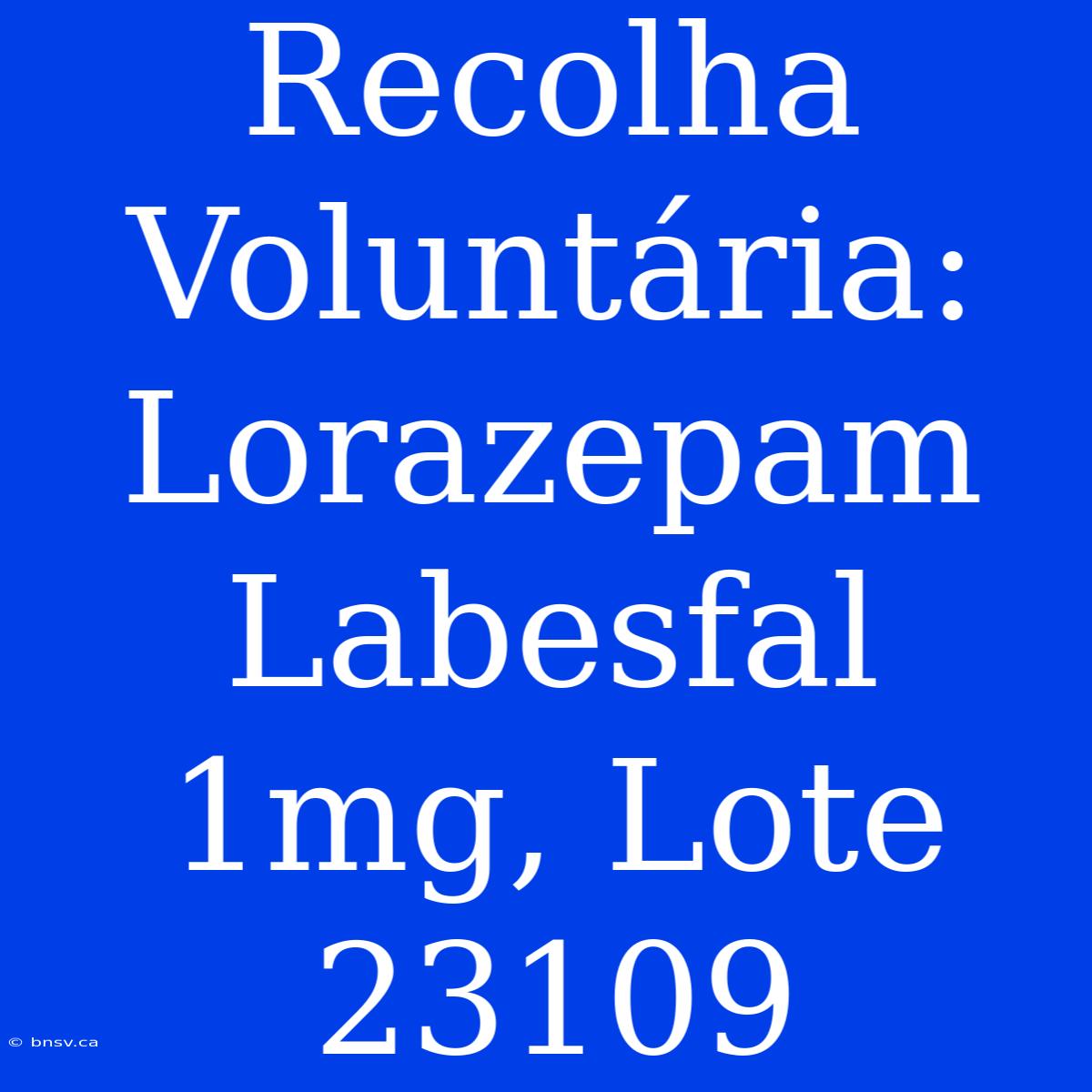 Recolha Voluntária: Lorazepam Labesfal 1mg, Lote 23109