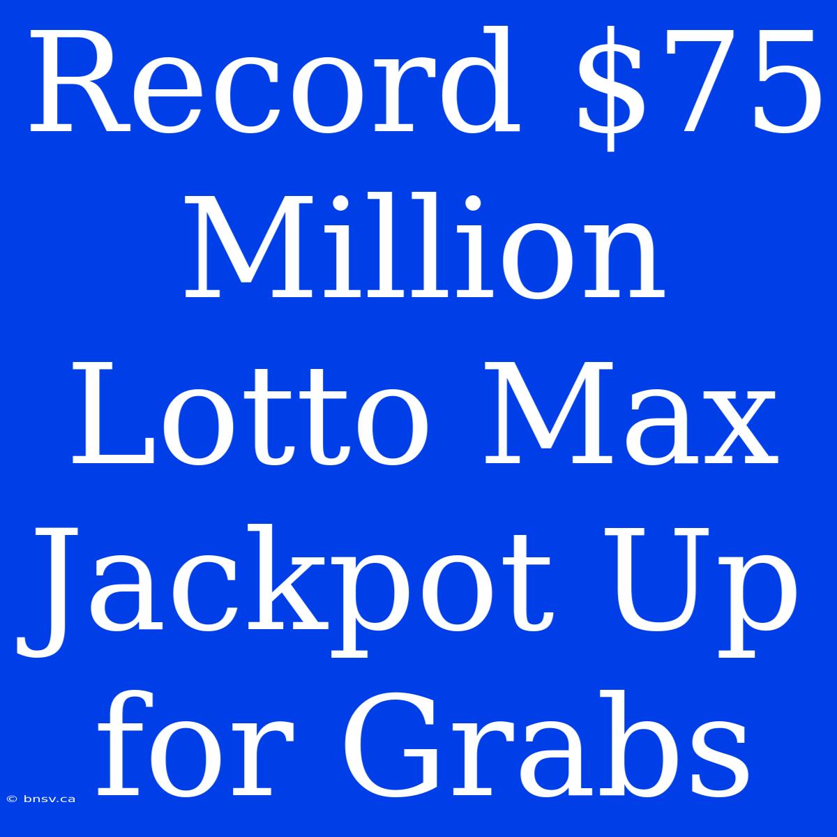 Record $75 Million Lotto Max Jackpot Up For Grabs