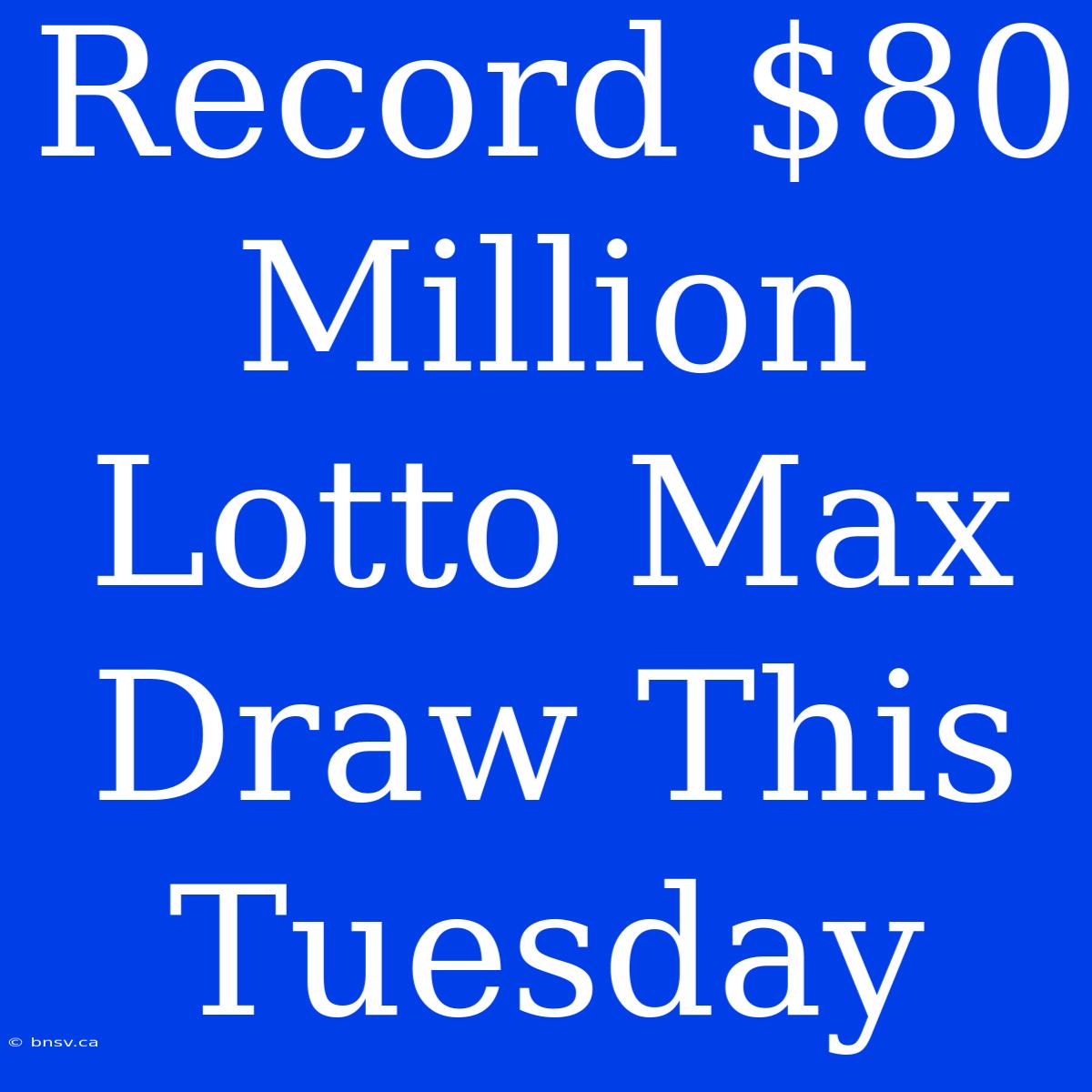 Record $80 Million Lotto Max Draw This Tuesday