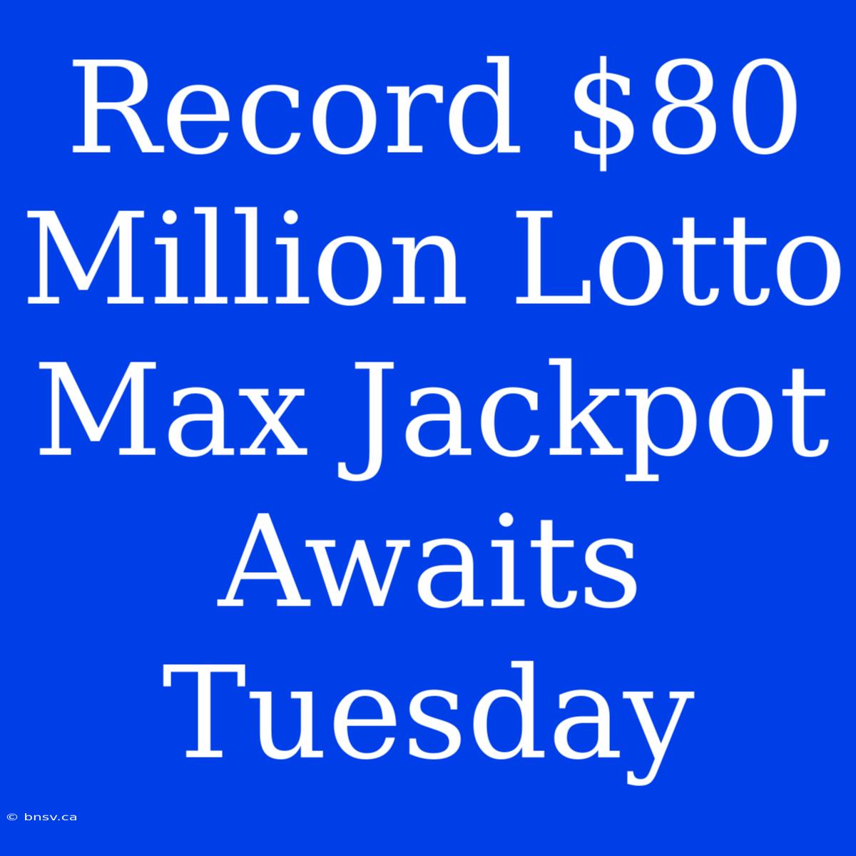 Record $80 Million Lotto Max Jackpot Awaits Tuesday