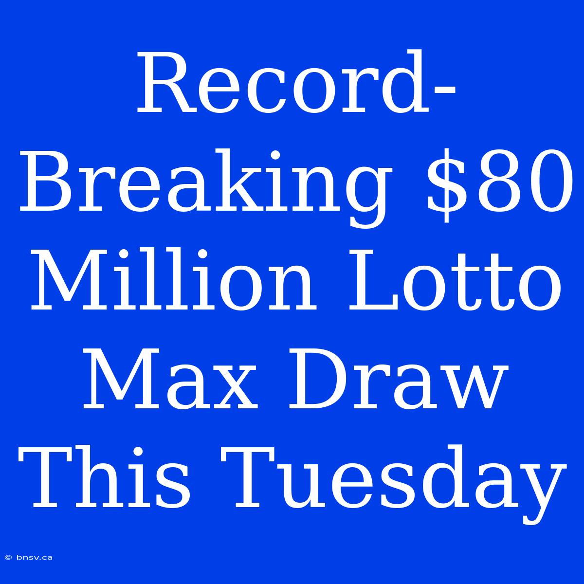 Record-Breaking $80 Million Lotto Max Draw This Tuesday