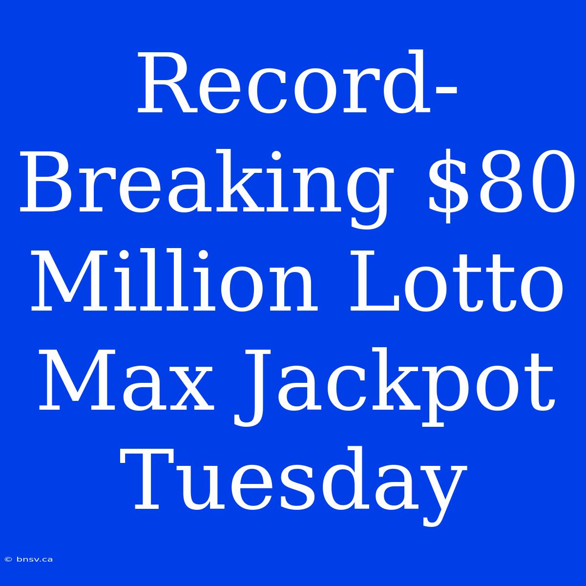 Record-Breaking $80 Million Lotto Max Jackpot Tuesday