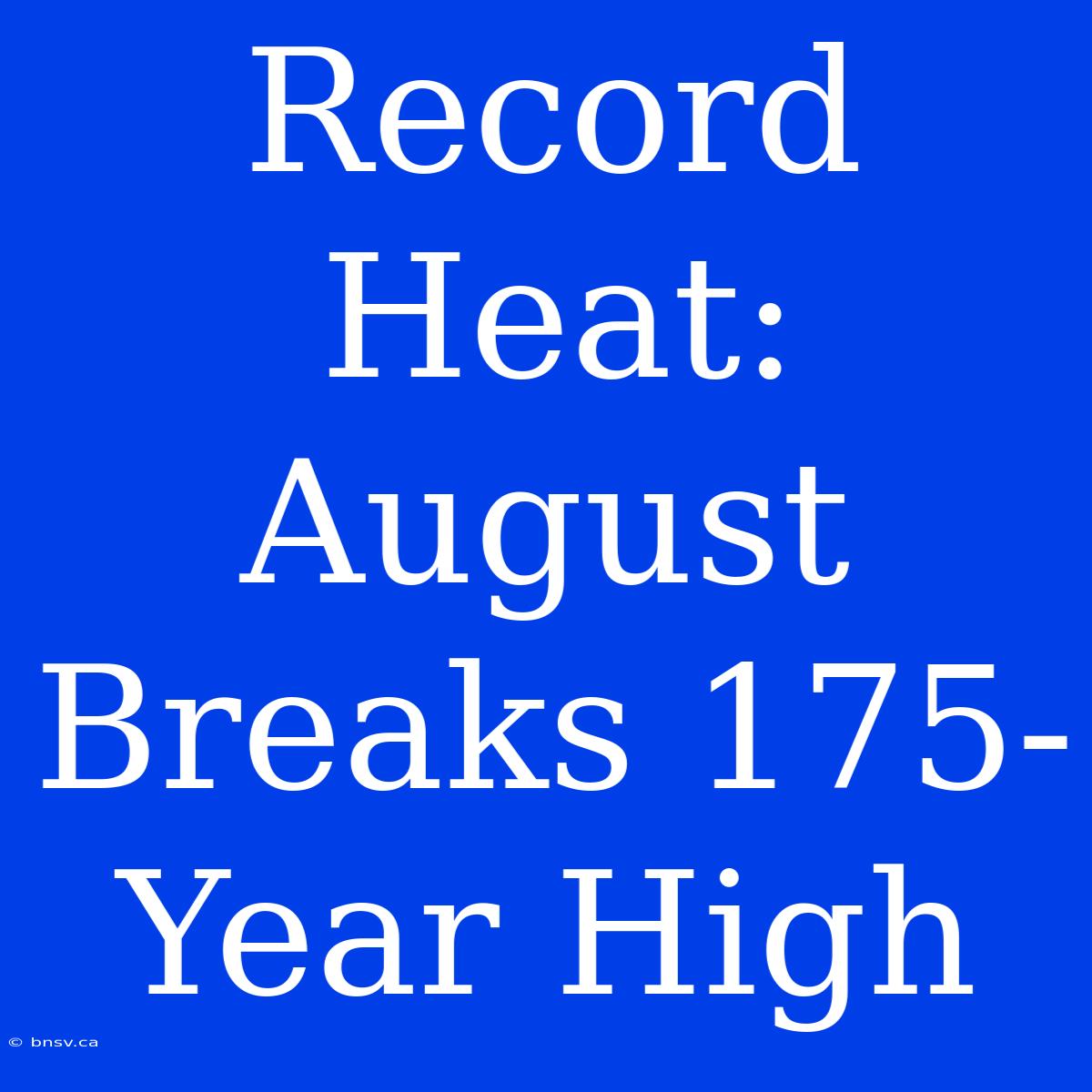 Record Heat: August Breaks 175-Year High