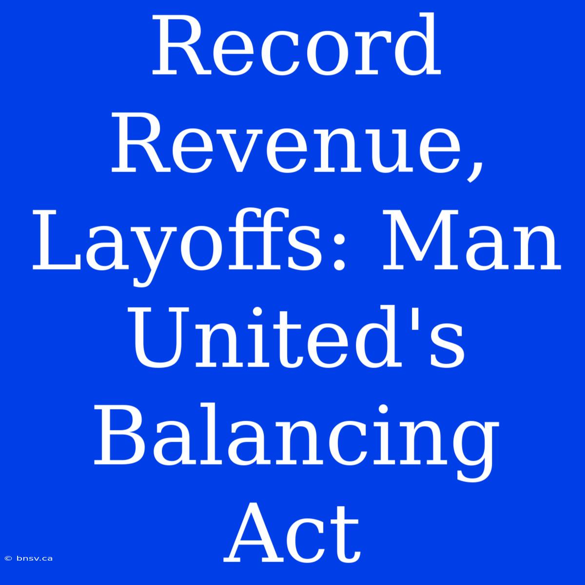 Record Revenue, Layoffs: Man United's Balancing Act