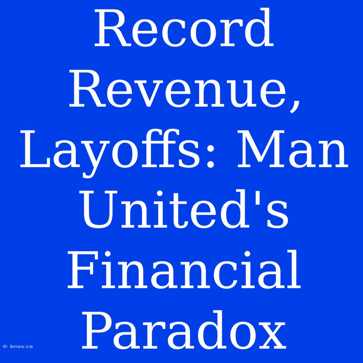 Record Revenue, Layoffs: Man United's Financial Paradox