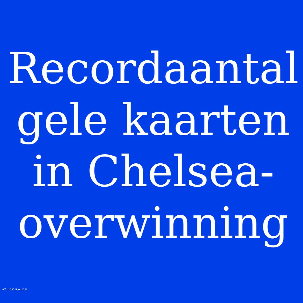 Recordaantal Gele Kaarten In Chelsea-overwinning