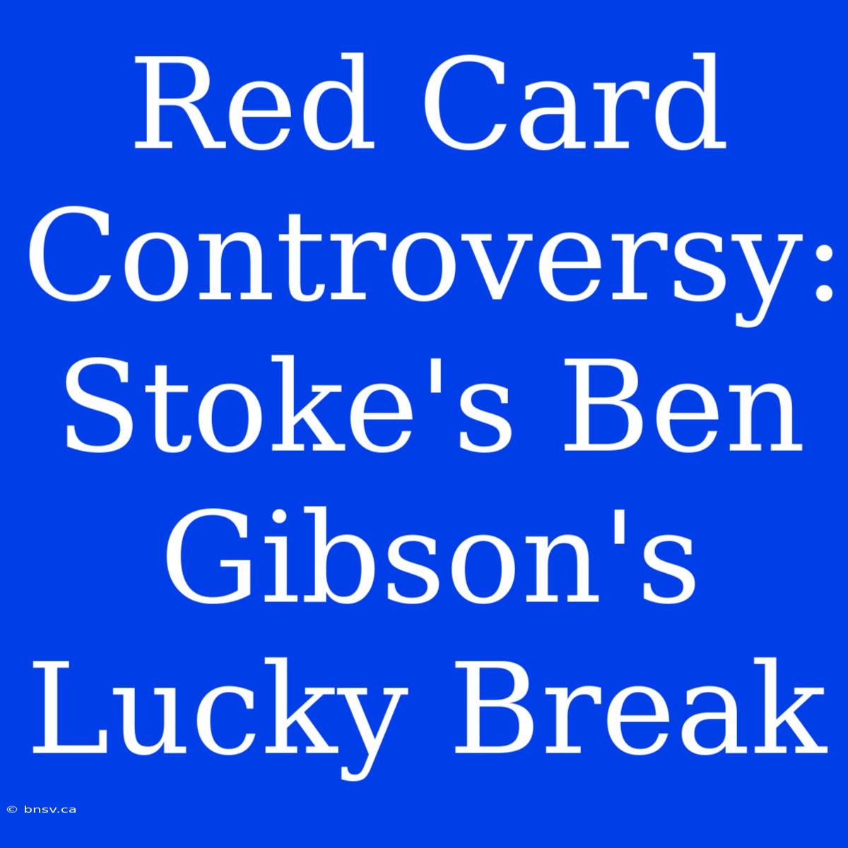 Red Card Controversy: Stoke's Ben Gibson's Lucky Break