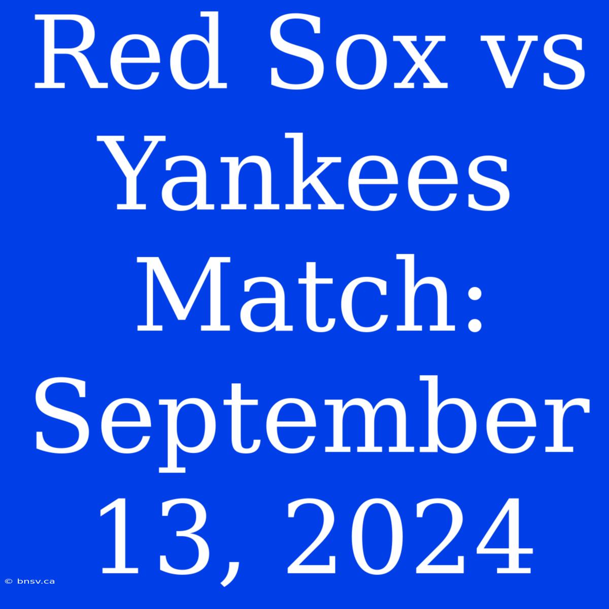 Red Sox Vs Yankees Match: September 13, 2024