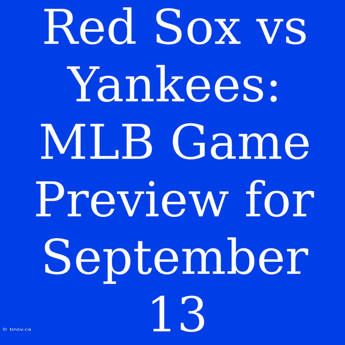 Red Sox Vs Yankees: MLB Game Preview For September 13