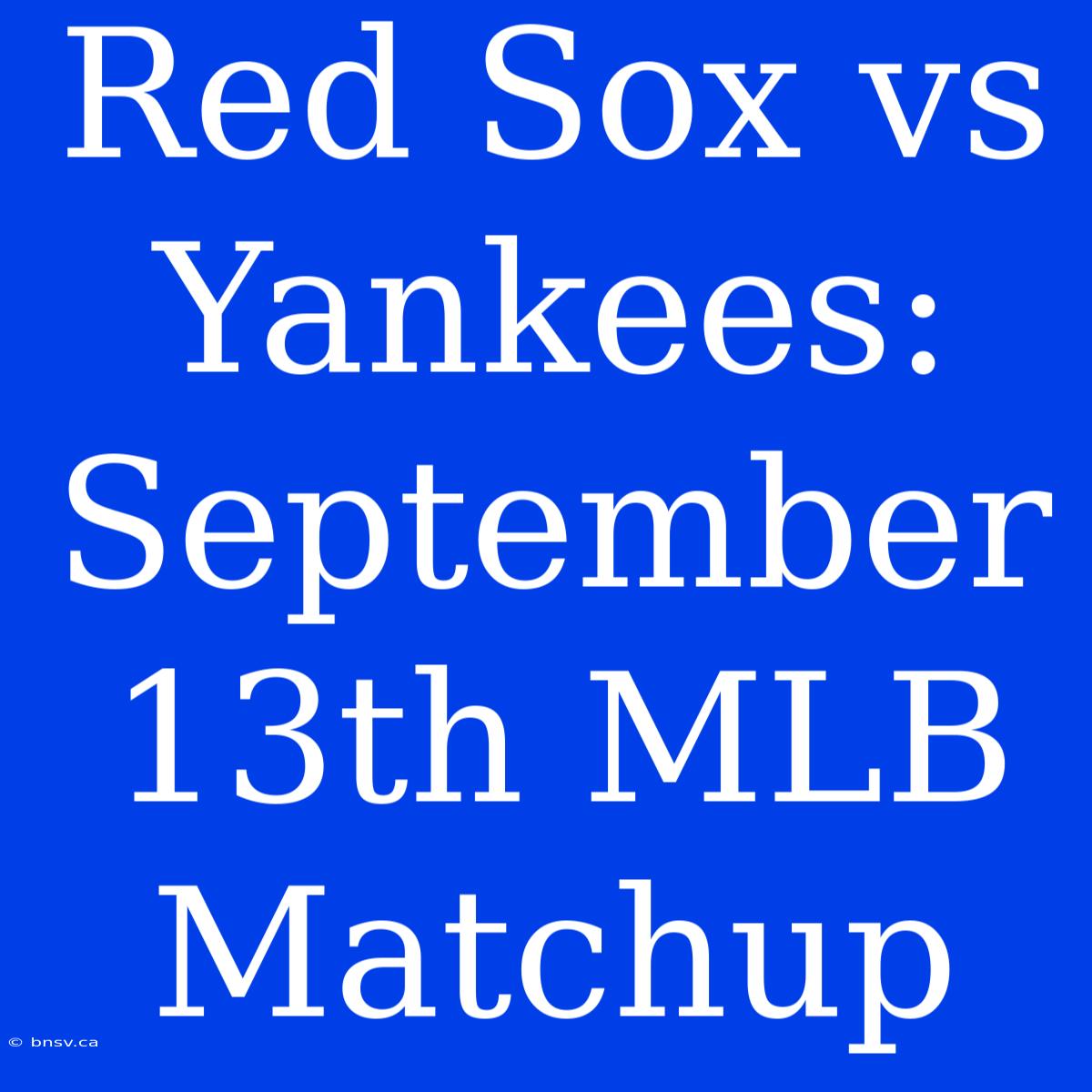 Red Sox Vs Yankees: September 13th MLB Matchup