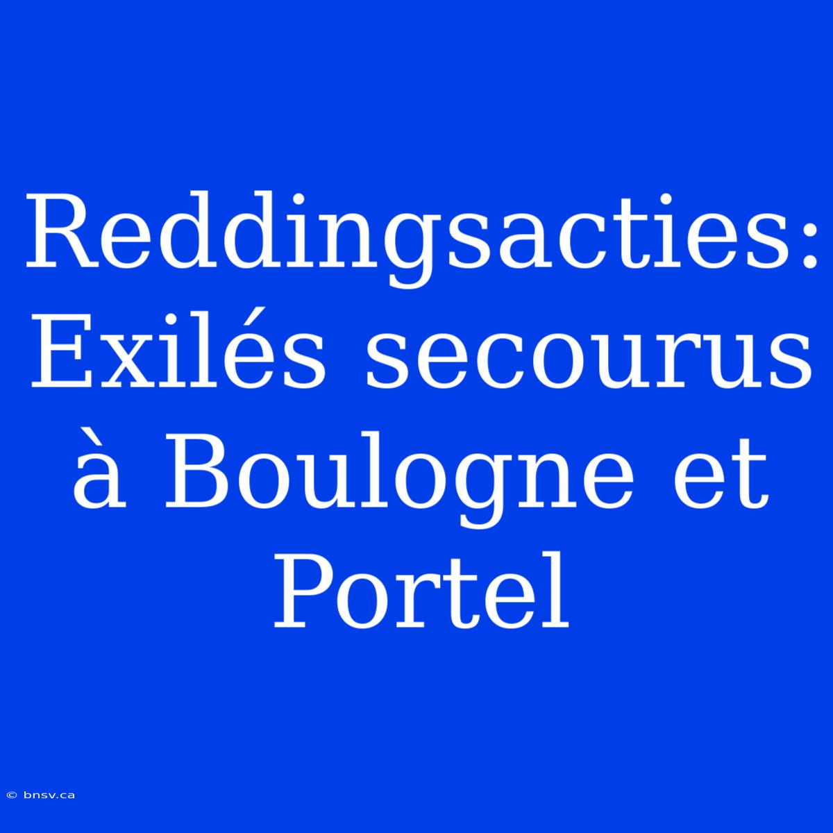 Reddingsacties: Exilés Secourus À Boulogne Et Portel